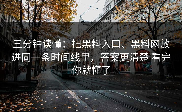 三分钟读懂：把黑料入口、黑料网放进同一条时间线里，答案更清楚 看完你就懂了