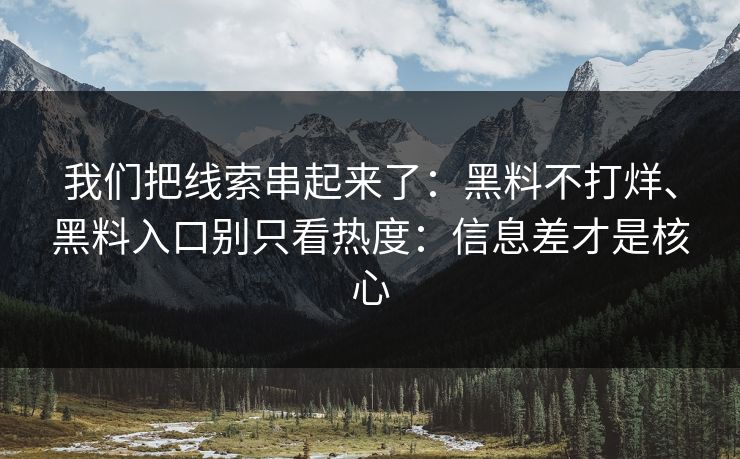 我们把线索串起来了：黑料不打烊、黑料入口别只看热度：信息差才是核心