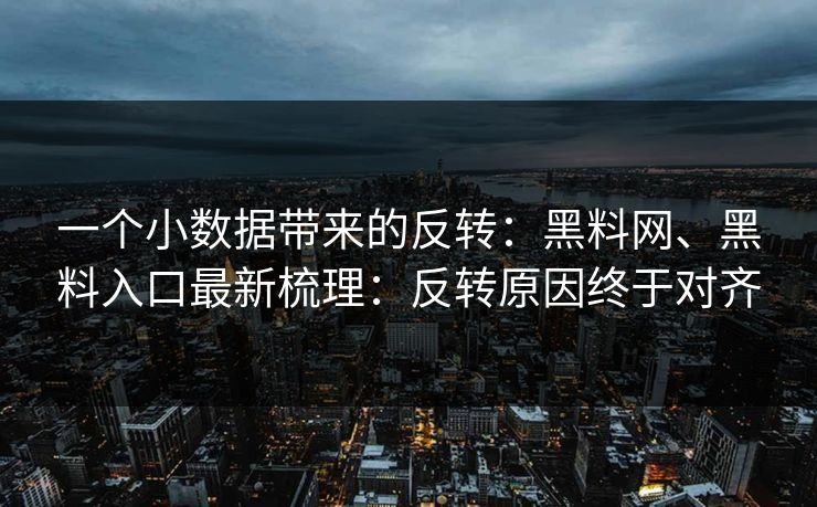 一个小数据带来的反转：黑料网、黑料入口最新梳理：反转原因终于对齐