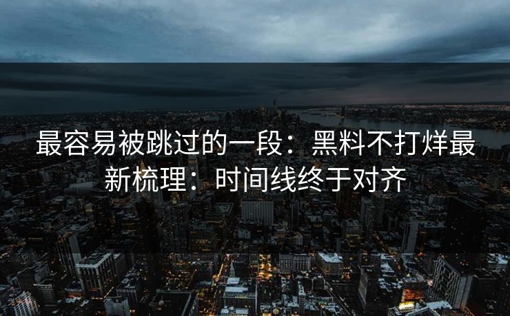 最容易被跳过的一段：黑料不打烊最新梳理：时间线终于对齐