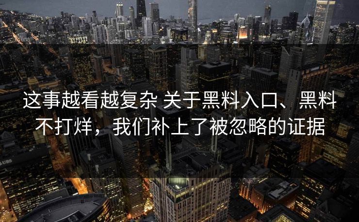 这事越看越复杂 关于黑料入口、黑料不打烊，我们补上了被忽略的证据