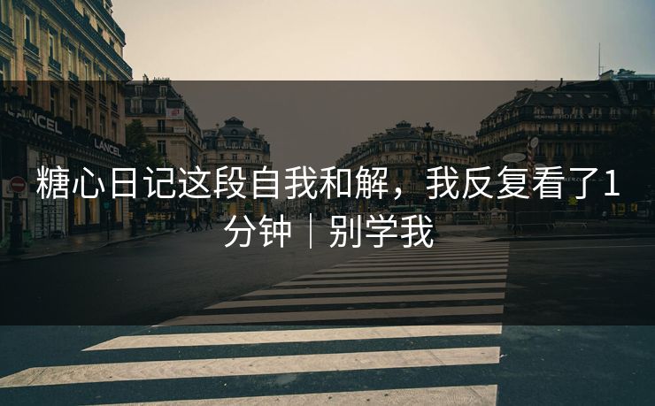 糖心日记这段自我和解，我反复看了1分钟｜别学我