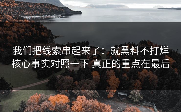 我们把线索串起来了：就黑料不打烊核心事实对照一下 真正的重点在最后