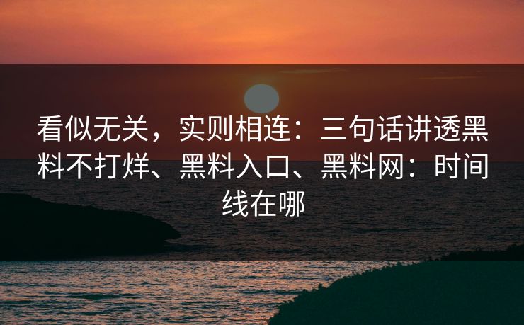 看似无关，实则相连：三句话讲透黑料不打烊、黑料入口、黑料网：时间线在哪