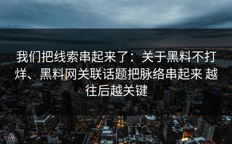我们把线索串起来了：关于黑料不打烊、黑料网关联话题把脉络串起来 越往后越关键