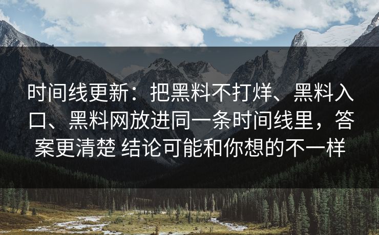 时间线更新：把黑料不打烊、黑料入口、黑料网放进同一条时间线里，答案更清楚 结论可能和你想的不一样