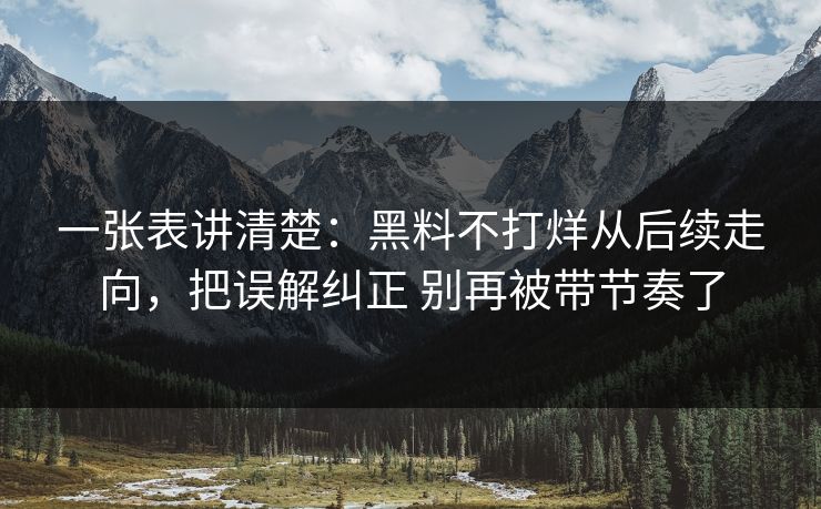 一张表讲清楚：黑料不打烊从后续走向，把误解纠正 别再被带节奏了
