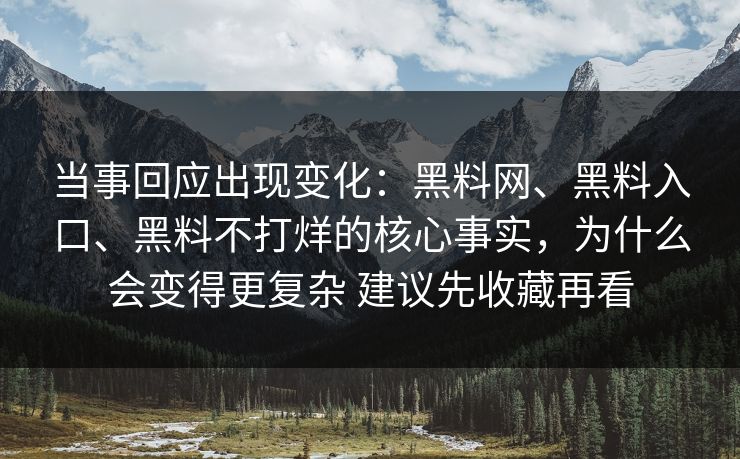 当事回应出现变化：黑料网、黑料入口、黑料不打烊的核心事实，为什么会变得更复杂 建议先收藏再看