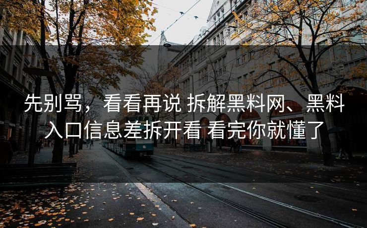 先别骂，看看再说 拆解黑料网、黑料入口信息差拆开看 看完你就懂了