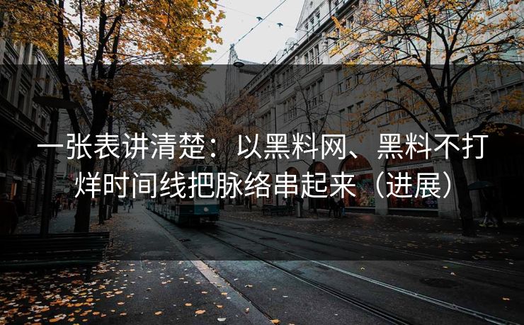 一张表讲清楚：以黑料网、黑料不打烊时间线把脉络串起来（进展）