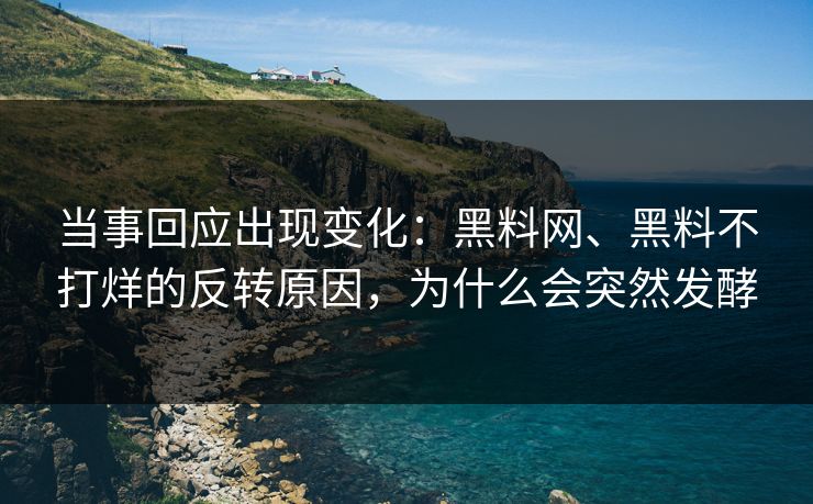 当事回应出现变化：黑料网、黑料不打烊的反转原因，为什么会突然发酵