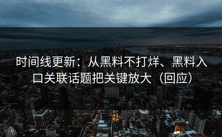 时间线更新：从黑料不打烊、黑料入口关联话题把关键放大（回应）