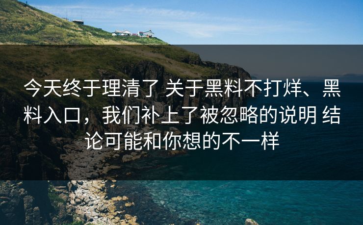 今天终于理清了 关于黑料不打烊、黑料入口，我们补上了被忽略的说明 结论可能和你想的不一样