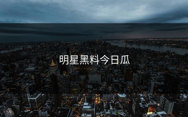 明星黑料今日瓜