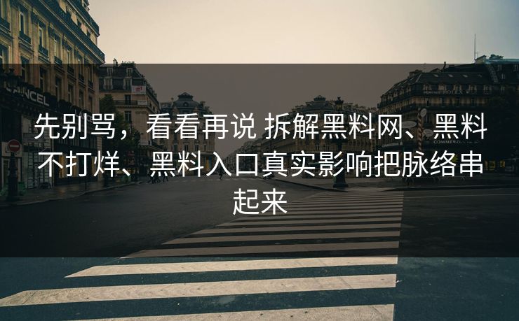 先别骂，看看再说 拆解黑料网、黑料不打烊、黑料入口真实影响把脉络串起来