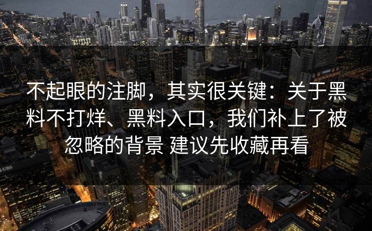 不起眼的注脚，其实很关键：关于黑料不打烊、黑料入口，我们补上了被忽略的背景 建议先收藏再看