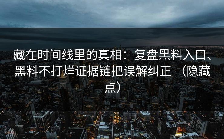 藏在时间线里的真相：复盘黑料入口、黑料不打烊证据链把误解纠正 （隐藏点）