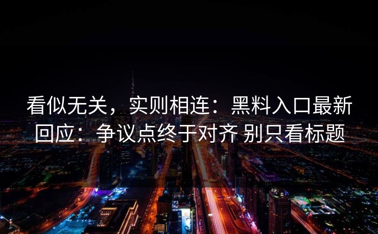 看似无关，实则相连：黑料入口最新回应：争议点终于对齐 别只看标题