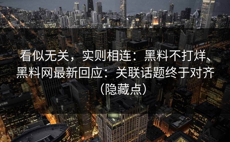 看似无关，实则相连：黑料不打烊、黑料网最新回应：关联话题终于对齐（隐藏点）