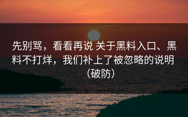 先别骂，看看再说 关于黑料入口、黑料不打烊，我们补上了被忽略的说明 （破防）