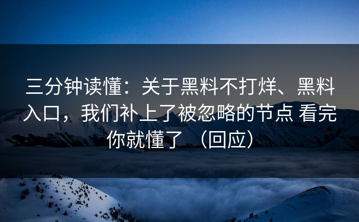 三分钟读懂：关于黑料不打烊、黑料入口，我们补上了被忽略的节点 看完你就懂了 （回应）