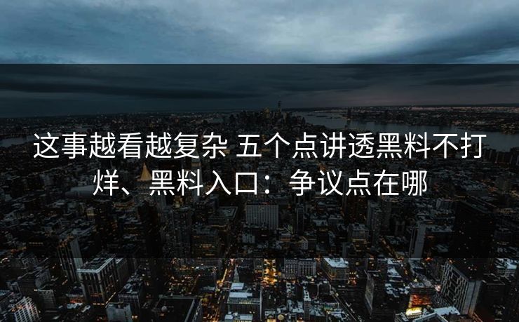 这事越看越复杂 五个点讲透黑料不打烊、黑料入口：争议点在哪