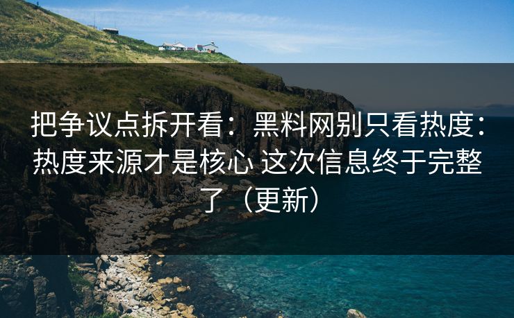 把争议点拆开看：黑料网别只看热度：热度来源才是核心 这次信息终于完整了（更新）