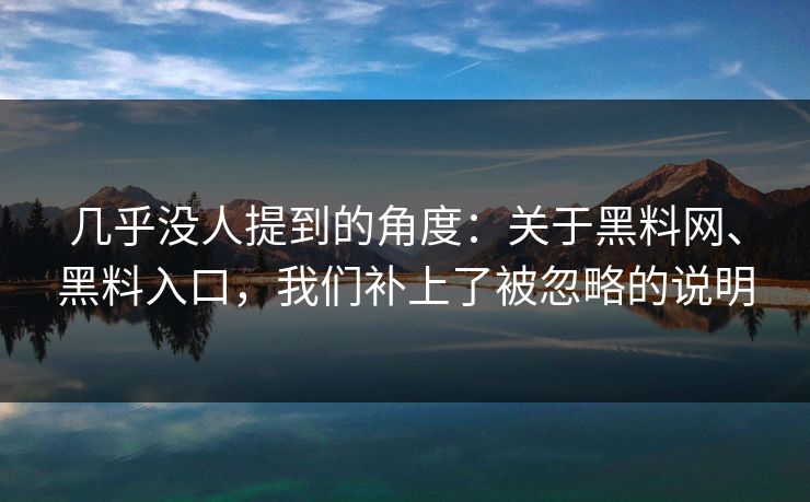 几乎没人提到的角度：关于黑料网、黑料入口，我们补上了被忽略的说明