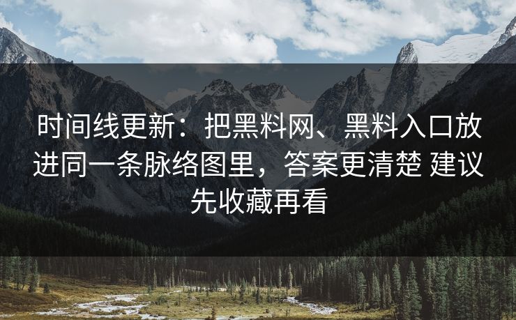 时间线更新：把黑料网、黑料入口放进同一条脉络图里，答案更清楚 建议先收藏再看
