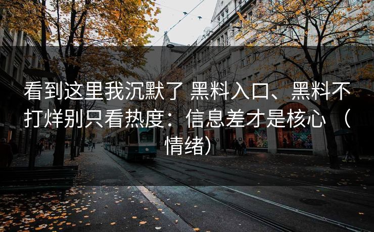 看到这里我沉默了 黑料入口、黑料不打烊别只看热度：信息差才是核心 （情绪）