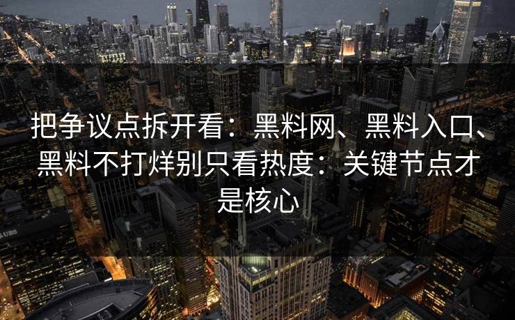 把争议点拆开看：黑料网、黑料入口、黑料不打烊别只看热度：关键节点才是核心