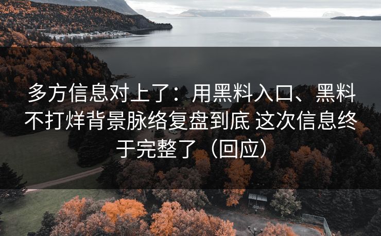 多方信息对上了：用黑料入口、黑料不打烊背景脉络复盘到底 这次信息终于完整了（回应）