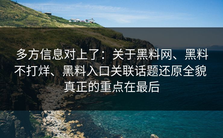 多方信息对上了：关于黑料网、黑料不打烊、黑料入口关联话题还原全貌 真正的重点在最后