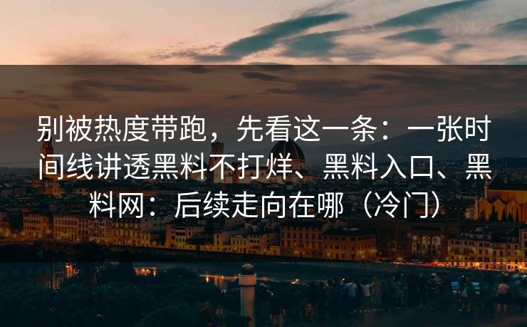 别被热度带跑，先看这一条：一张时间线讲透黑料不打烊、黑料入口、黑料网：后续走向在哪（冷门）