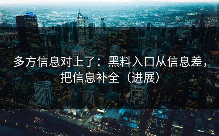 多方信息对上了：黑料入口从信息差，把信息补全（进展）