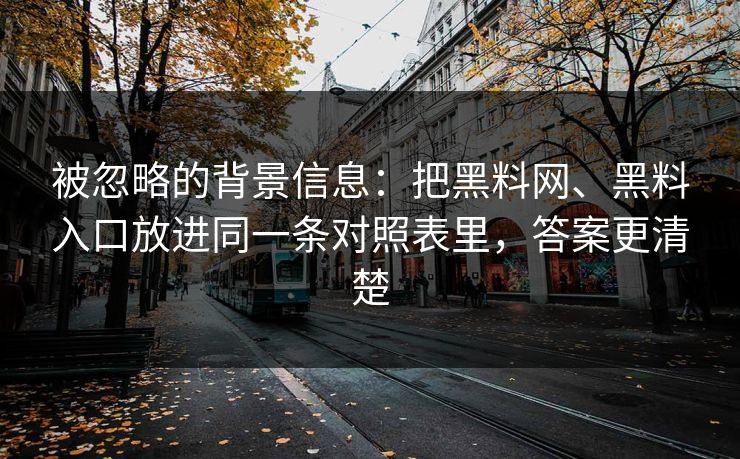 被忽略的背景信息：把黑料网、黑料入口放进同一条对照表里，答案更清楚