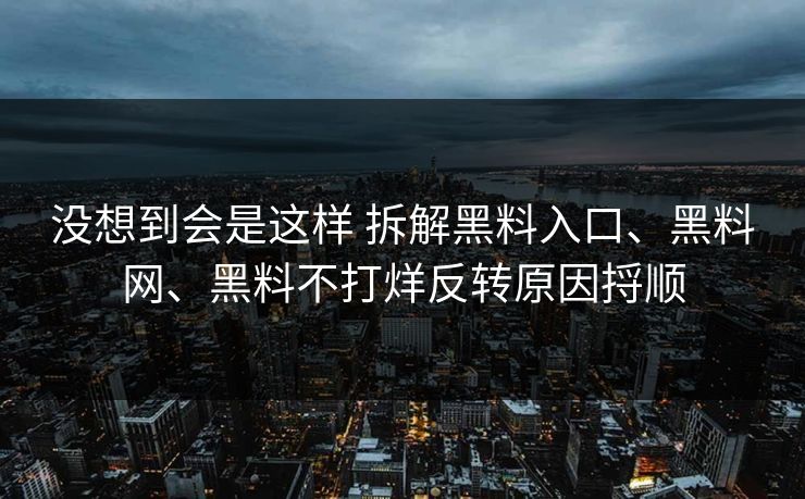 没想到会是这样 拆解黑料入口、黑料网、黑料不打烊反转原因捋顺