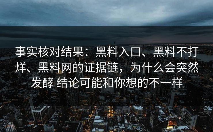 事实核对结果：黑料入口、黑料不打烊、黑料网的证据链，为什么会突然发酵 结论可能和你想的不一样