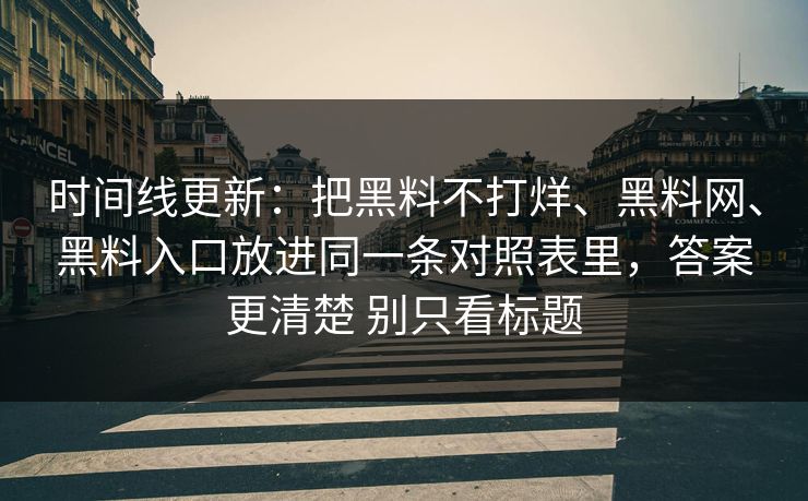 时间线更新：把黑料不打烊、黑料网、黑料入口放进同一条对照表里，答案更清楚 别只看标题