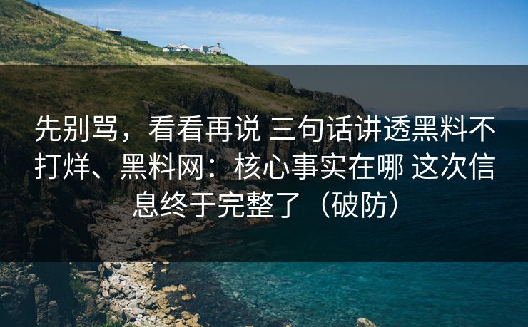 先别骂，看看再说 三句话讲透黑料不打烊、黑料网：核心事实在哪 这次信息终于完整了（破防）