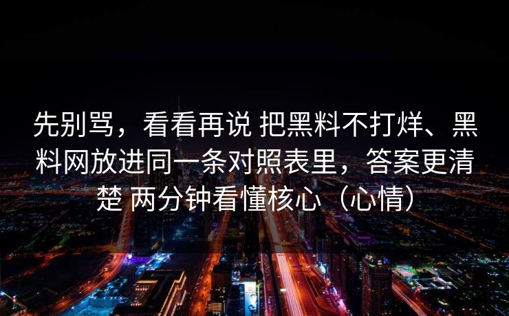 先别骂，看看再说 把黑料不打烊、黑料网放进同一条对照表里，答案更清楚 两分钟看懂核心（心情）