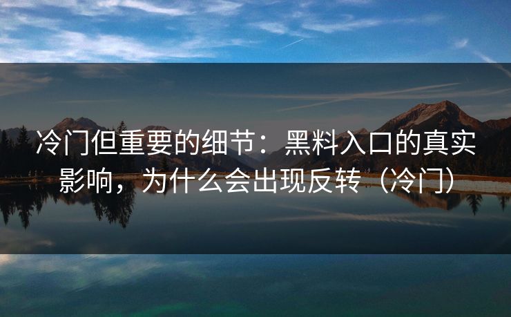 冷门但重要的细节：黑料入口的真实影响，为什么会出现反转（冷门）