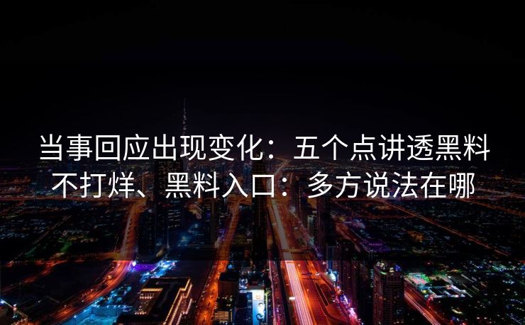 当事回应出现变化：五个点讲透黑料不打烊、黑料入口：多方说法在哪