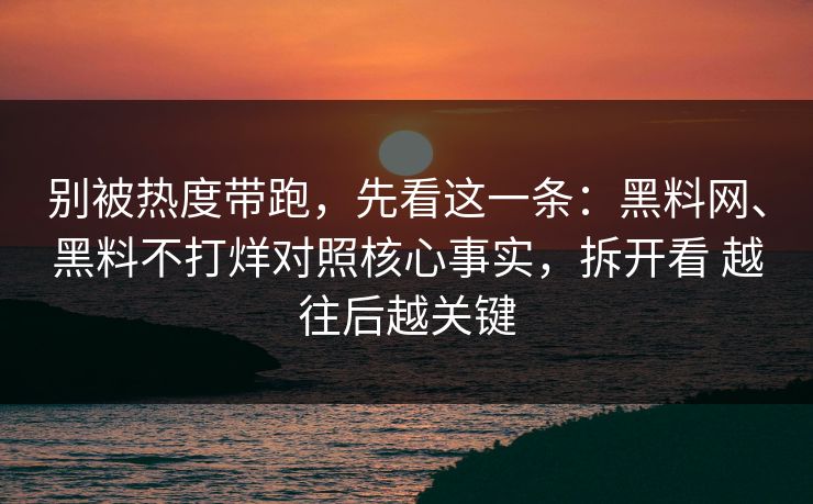 别被热度带跑，先看这一条：黑料网、黑料不打烊对照核心事实，拆开看 越往后越关键