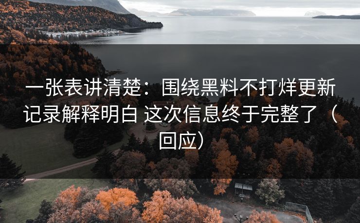 一张表讲清楚：围绕黑料不打烊更新记录解释明白 这次信息终于完整了（回应）