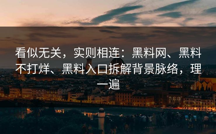 看似无关，实则相连：黑料网、黑料不打烊、黑料入口拆解背景脉络，理一遍