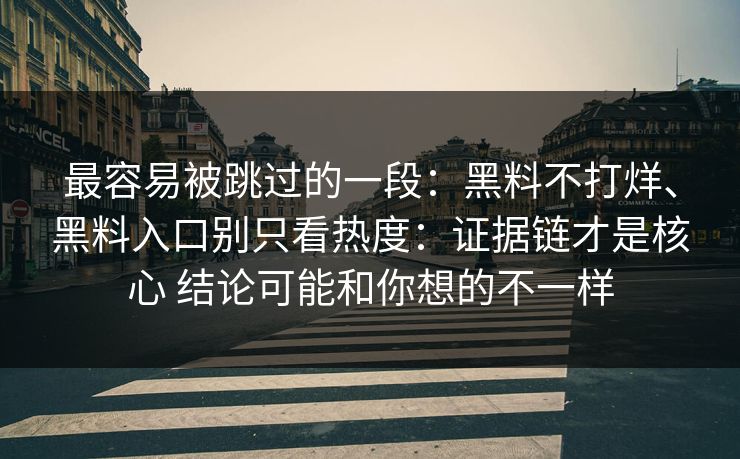 最容易被跳过的一段：黑料不打烊、黑料入口别只看热度：证据链才是核心 结论可能和你想的不一样