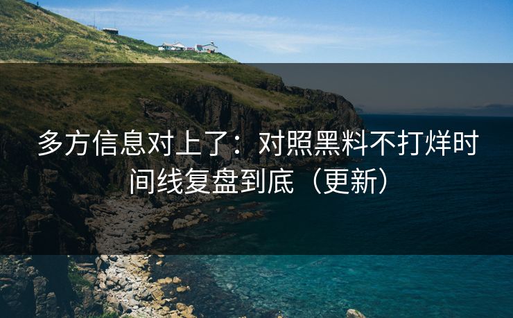 多方信息对上了：对照黑料不打烊时间线复盘到底（更新）