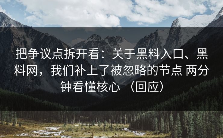 把争议点拆开看：关于黑料入口、黑料网，我们补上了被忽略的节点 两分钟看懂核心 （回应）