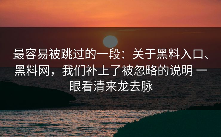 最容易被跳过的一段：关于黑料入口、黑料网，我们补上了被忽略的说明 一眼看清来龙去脉